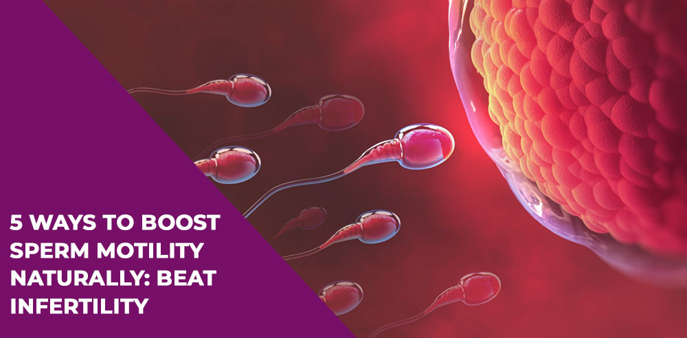 5 Ways To Boost Sperm Motility Naturally: Beat Infertility