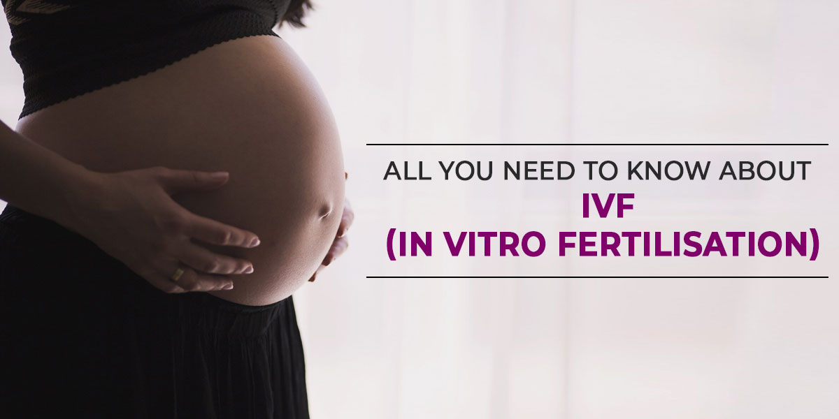 All you need to know about IVF (In Vitro Fertilisation)