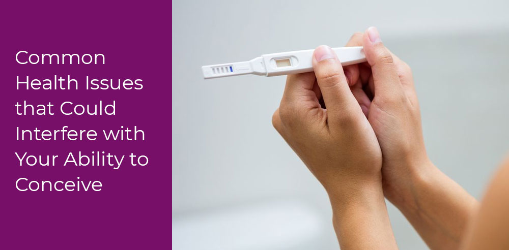 Common Health Issues that Could Interfere with Your Ability to Conceive